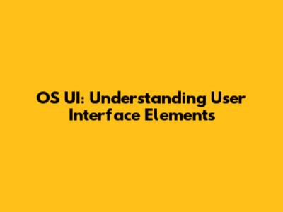 OS UI: Understanding User Interface Elements