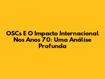 OSC's E O Impacto Internacional Nos Anos 70: Uma Análise Profunda