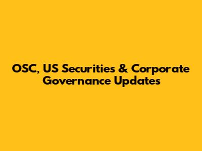OSC, US Securities & Corporate Governance Updates