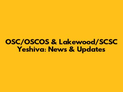 OSC/OSCOS & Lakewood/SCSC Yeshiva: News & Updates