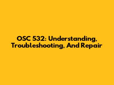 OSC 532: Understanding, Troubleshooting, And Repair