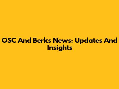OSC And Berks News: Updates And Insights