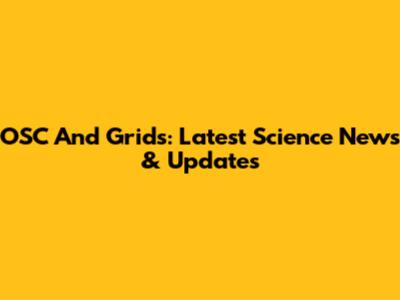 OSC And Grids: Latest Science News & Updates