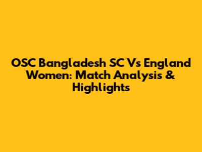 OSC Bangladesh SC Vs England Women: Match Analysis & Highlights