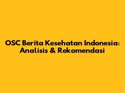 OSC Berita Kesehatan Indonesia: Analisis & Rekomendasi