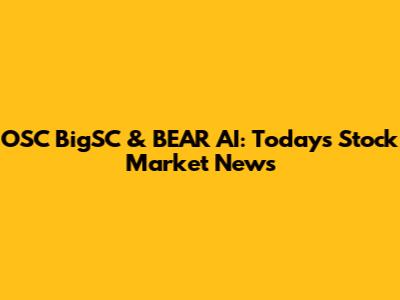 OSC BigSC & BEAR AI: Today's Stock Market News