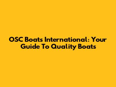 OSC Boats International: Your Guide To Quality Boats