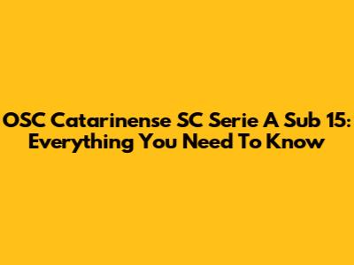 OSC Catarinense SC Serie A Sub 15: Everything You Need To Know