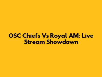 OSC Chiefs Vs Royal AM: Live Stream Showdown