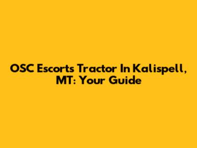 OSC Escorts Tractor In Kalispell, MT: Your Guide