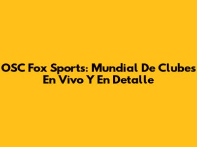 OSC Fox Sports: Mundial De Clubes En Vivo Y En Detalle