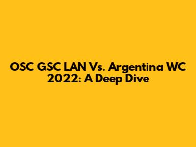 OSC GSC LAN Vs. Argentina WC 2022: A Deep Dive