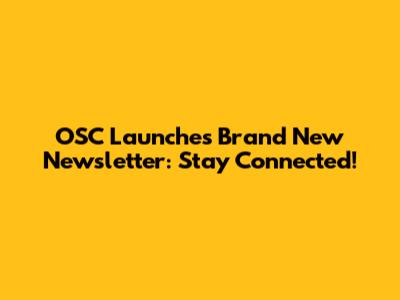 OSC Launches Brand New Newsletter: Stay Connected!