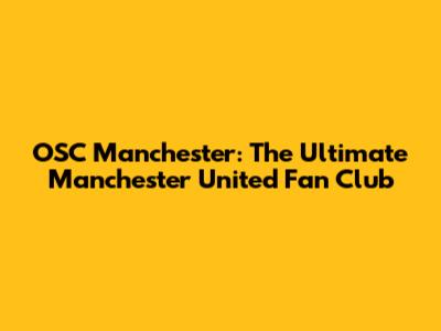 OSC Manchester: The Ultimate Manchester United Fan Club
