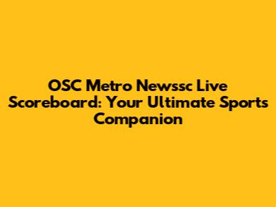 OSC Metro Newssc Live Scoreboard: Your Ultimate Sports Companion