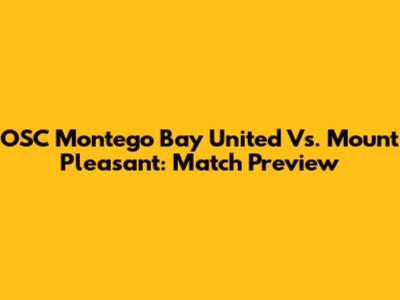 OSC Montego Bay United Vs. Mount Pleasant: Match Preview