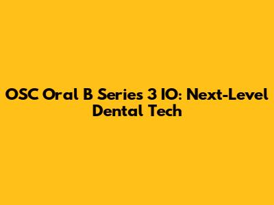 OSC Oral B Series 3 IO: Next-Level Dental Tech