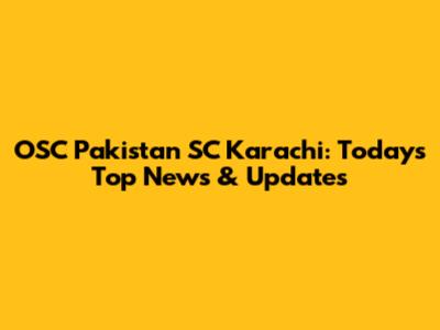 OSC Pakistan SC Karachi: Today's Top News & Updates