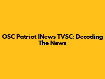 OSC Patriot INews TVSC: Decoding The News