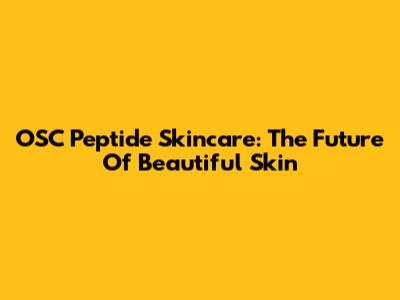 OSC Peptide Skincare: The Future Of Beautiful Skin