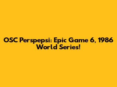 OSC Perspepsi: Epic Game 6, 1986 World Series!