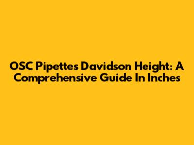 OSC Pipettes Davidson Height: A Comprehensive Guide In Inches