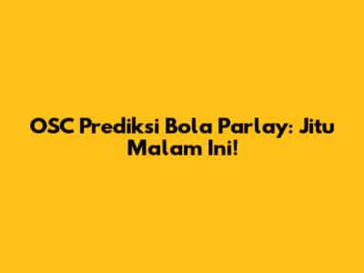 OSC Prediksi Bola Parlay: Jitu Malam Ini!