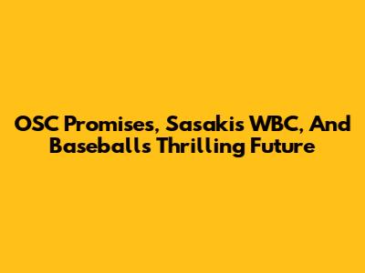 OSC Promises, Sasaki's WBC, And Baseball's Thrilling Future