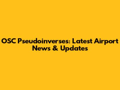 OSC Pseudoinverses: Latest Airport News & Updates