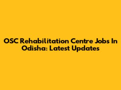 OSC Rehabilitation Centre Jobs In Odisha: Latest Updates