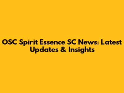 OSC Spirit Essence SC News: Latest Updates & Insights