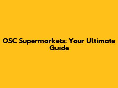 OSC Supermarkets: Your Ultimate Guide