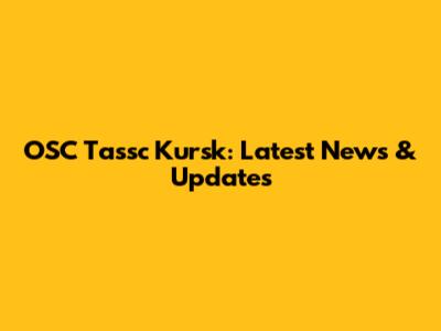 OSC Tassc Kursk: Latest News & Updates