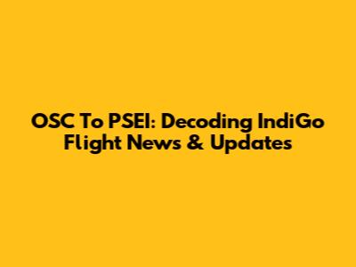OSC To PSEI: Decoding IndiGo Flight News & Updates