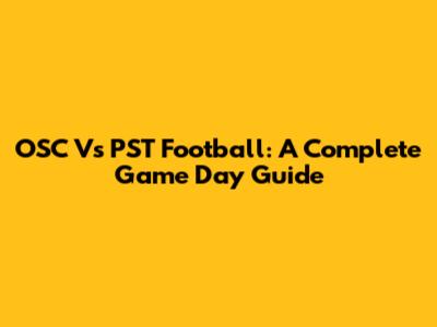 OSC Vs PST Football: A Complete Game Day Guide