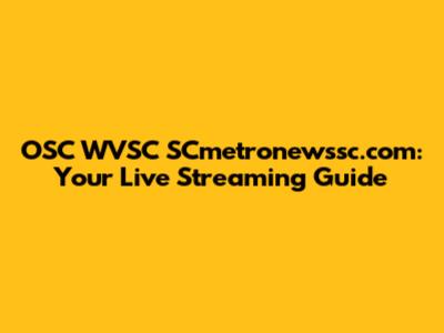 OSC WVSC SCmetronewssc.com: Your Live Streaming Guide