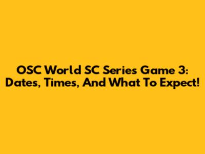 OSC World SC Series Game 3: Dates, Times, And What To Expect!