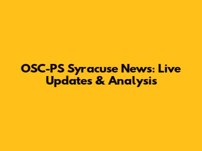 OSC-PS Syracuse News: Live Updates & Analysis
