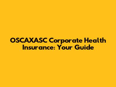 OSCAXASC Corporate Health Insurance: Your Guide