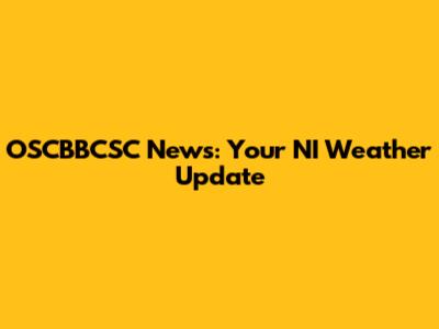OSCBBCSC News: Your NI Weather Update