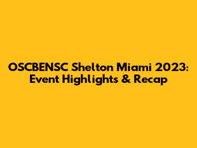 OSCBENSC Shelton Miami 2023: Event Highlights & Recap