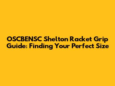 OSCBENSC Shelton Racket Grip Guide: Finding Your Perfect Size