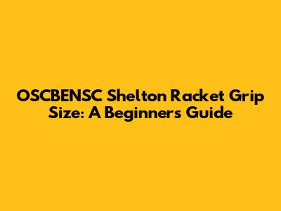 OSCBENSC Shelton Racket Grip Size: A Beginner's Guide