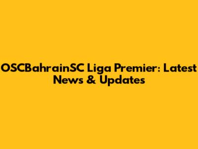 OSCBahrainSC Liga Premier: Latest News & Updates
