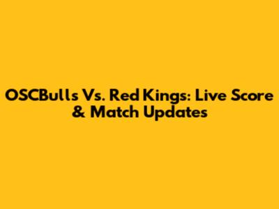 OSCBulls Vs. Red Kings: Live Score & Match Updates
