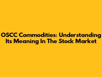 OSCC Commodities: Understanding Its Meaning In The Stock Market