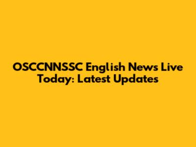 OSCCNNSSC English News Live Today: Latest Updates