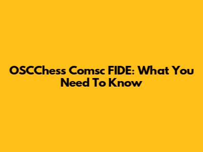 OSCChess Comsc FIDE: What You Need To Know