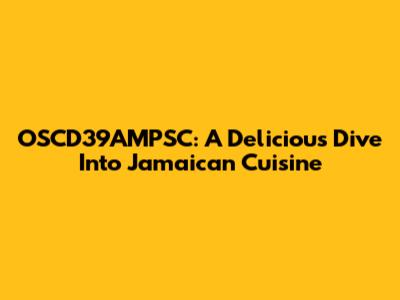 OSCD39AMPSC: A Delicious Dive Into Jamaican Cuisine
