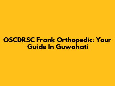 OSCDRSC Frank Orthopedic: Your Guide In Guwahati